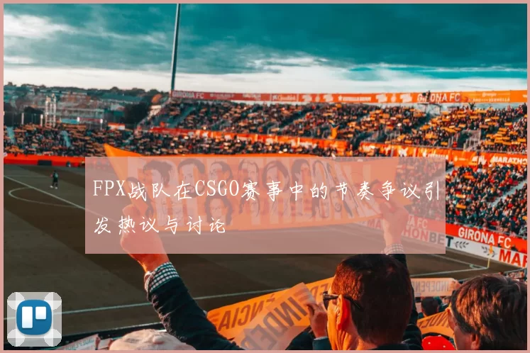 FPX战队在CSGO赛事中的节奏争议引发热议与讨论