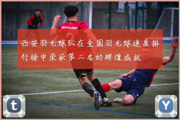 西安羽毛球队在全国羽毛球速度排行榜中荣获第二名的辉煌成就