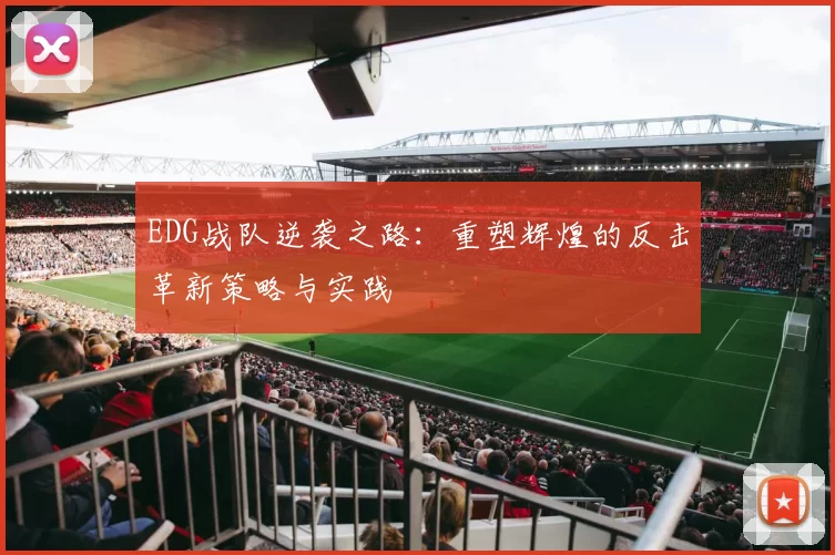 EDG战队逆袭之路：重塑辉煌的反击革新策略与实践