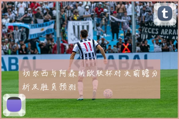 切尔西与阿森纳欧联杯对决前瞻分析及胜负预测