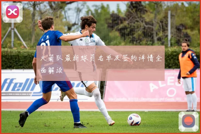 火箭队最新球员名单及签约详情全面解读