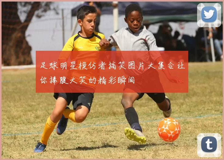 足球明星模仿者搞笑图片大集合让你捧腹大笑的精彩瞬间