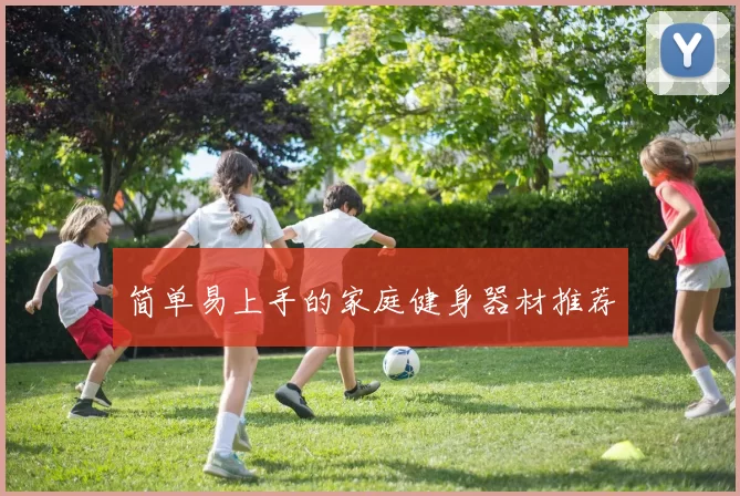 简单易上手的家庭健身器材推荐