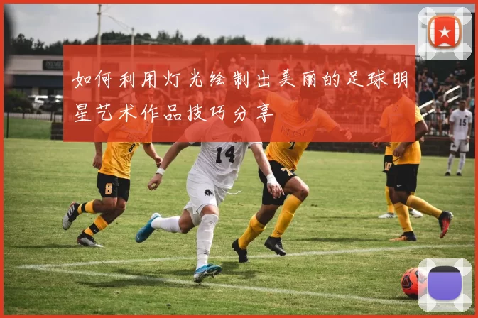 如何利用灯光绘制出美丽的足球明星艺术作品技巧分享