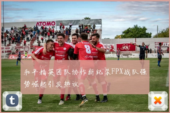 和平精英团队协作新纪录FPX战队强势崛起引发热议