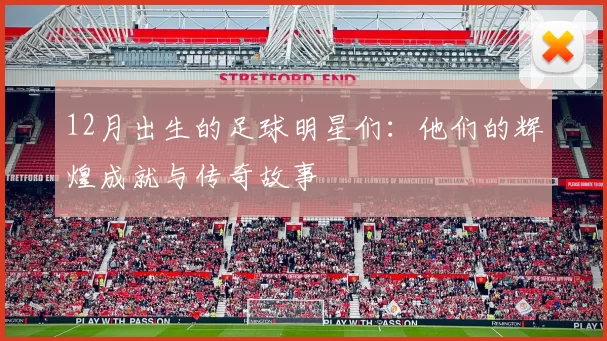 12月出生的足球明星们：他们的辉煌成就与传奇故事