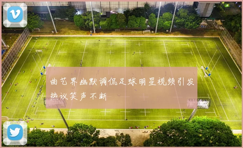 曲艺界幽默调侃足球明星视频引发热议笑声不断