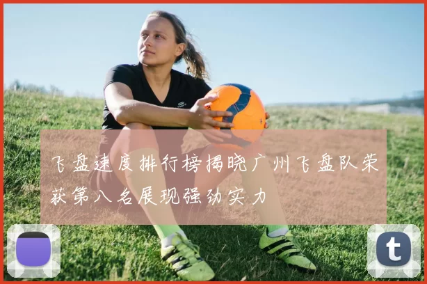 飞盘速度排行榜揭晓广州飞盘队荣获第八名展现强劲实力