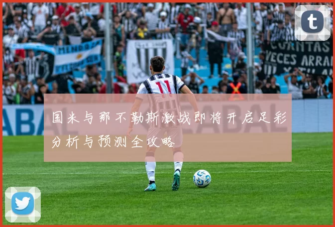 国米与那不勒斯激战即将开启足彩分析与预测全攻略