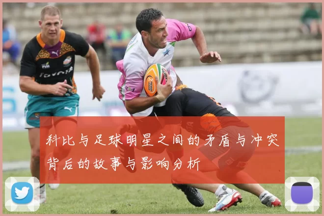 科比与足球明星之间的矛盾与冲突背后的故事与影响分析
