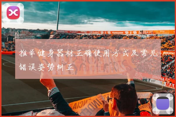 推举健身器材正确使用方式及常见错误姿势纠正