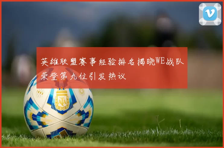 英雄联盟赛事经验排名揭晓WE战队荣登第九位引发热议