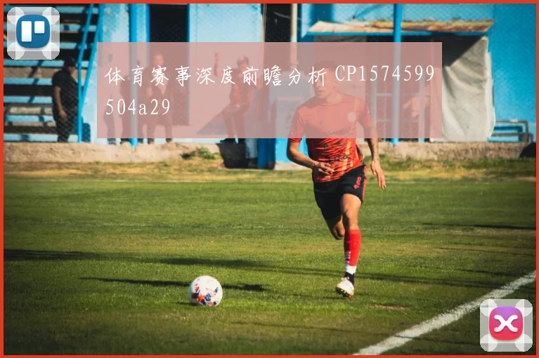 体育赛事深度前瞻分析 CP1574599504a29