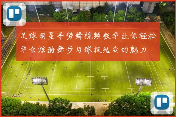 足球明星手势舞视频教学让你轻松学会炫酷舞步与球技结合的魅力