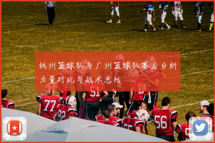 杭州篮球队与广州篮球队赛后分析力量对比与战术总结