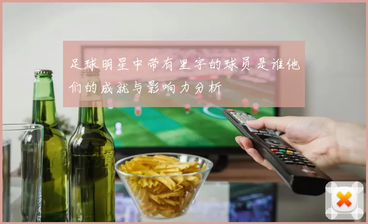 足球明星中带有里字的球员是谁他们的成就与影响力分析