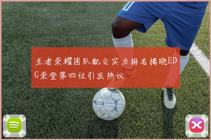 王者荣耀团队配合实力排名揭晓EDG荣登第四位引发热议