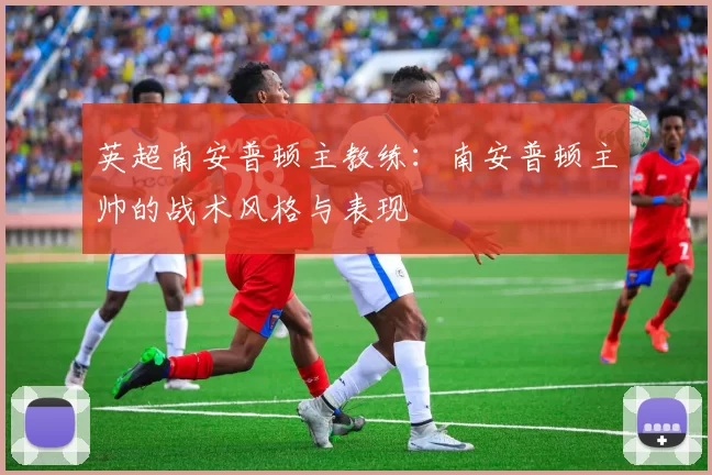 英超南安普顿主教练：南安普顿主帅的战术风格与表现