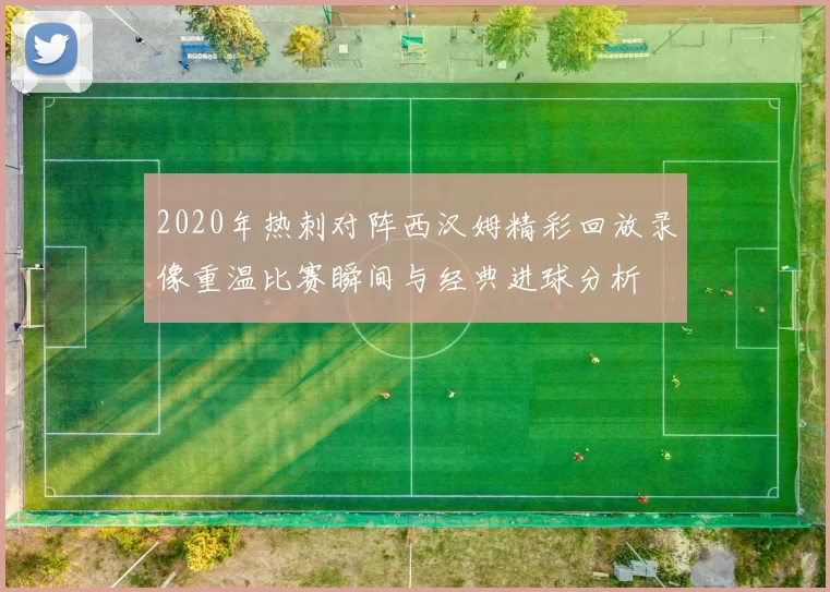 2020年热刺对阵西汉姆精彩回放录像重温比赛瞬间与经典进球分析