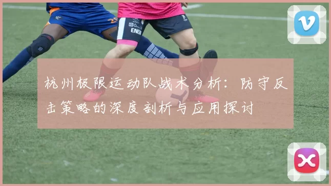 杭州极限运动队战术分析：防守反击策略的深度剖析与应用探讨