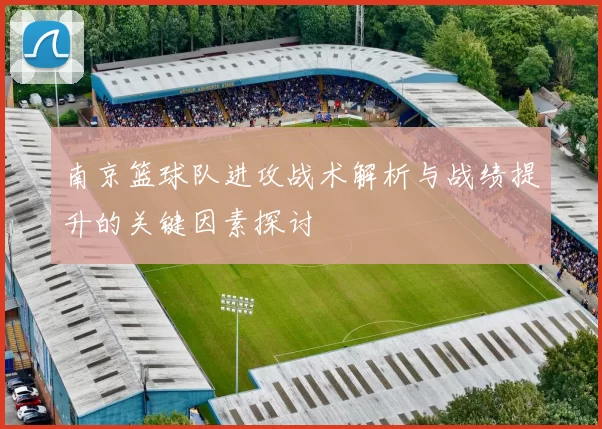 南京篮球队进攻战术解析与战绩提升的关键因素探讨