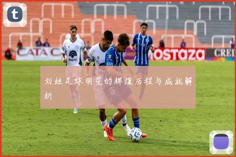 刘姓足球明星的辉煌历程与成就解析
