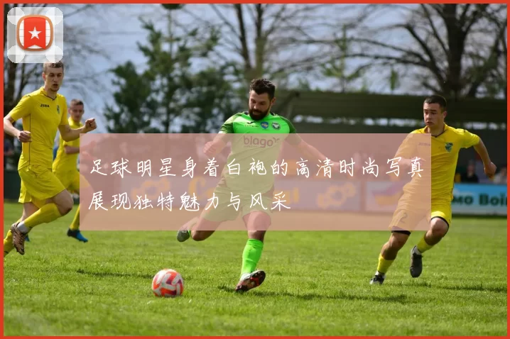 足球明星身着白袍的高清时尚写真展现独特魅力与风采