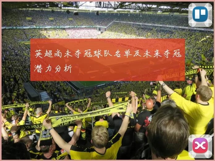 英超尚未夺冠球队名单及未来夺冠潜力分析