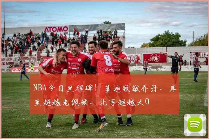 NBA今日里程碑！基迪致敬乔丹，库里超越老佩顿，北丐超越大O