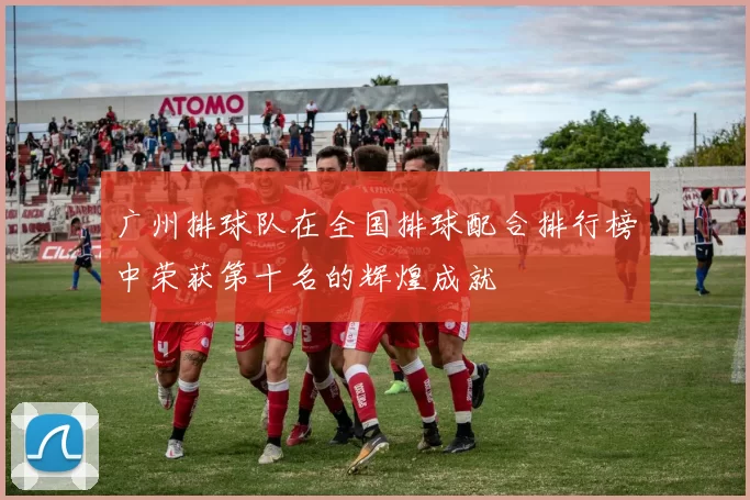 广州排球队在全国排球配合排行榜中荣获第十名的辉煌成就