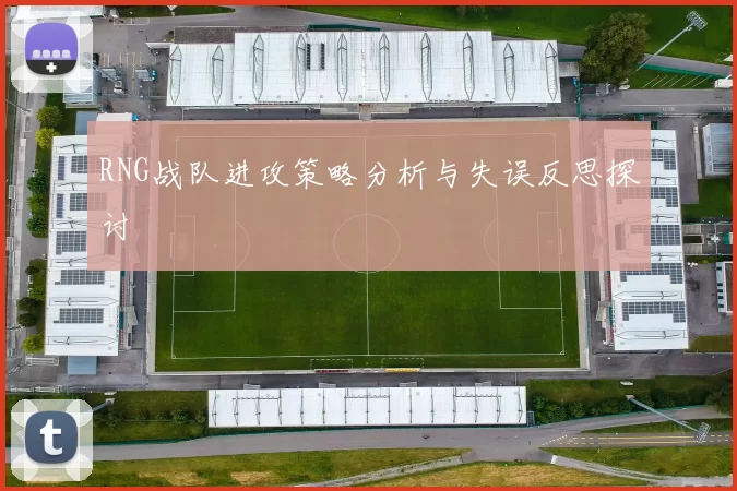 RNG战队进攻策略分析与失误反思探讨