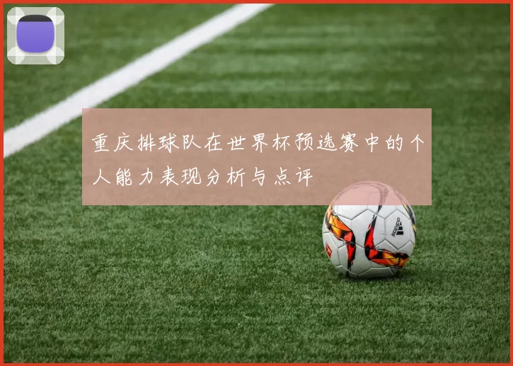 重庆排球队在世界杯预选赛中的个人能力表现分析与点评