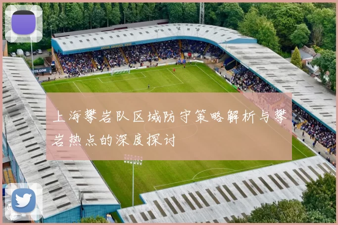 上海攀岩队区域防守策略解析与攀岩热点的深度探讨
