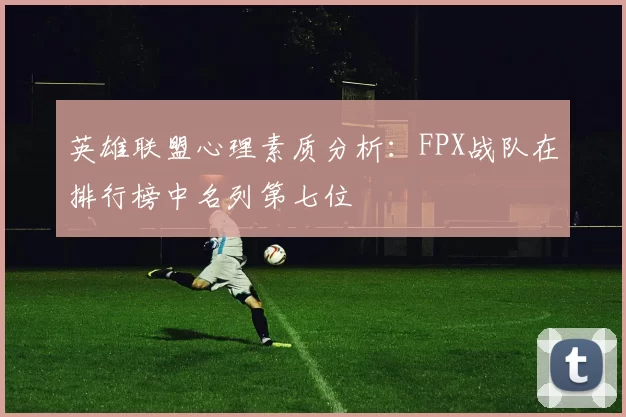英雄联盟心理素质分析：FPX战队在排行榜中名列第七位