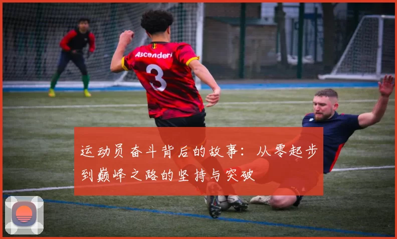 运动员奋斗背后的故事：从零起步到巅峰之路的坚持与突破
