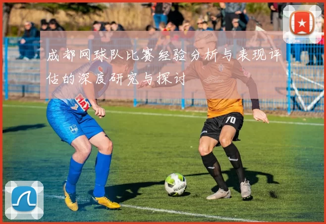 成都网球队比赛经验分析与表现评估的深度研究与探讨