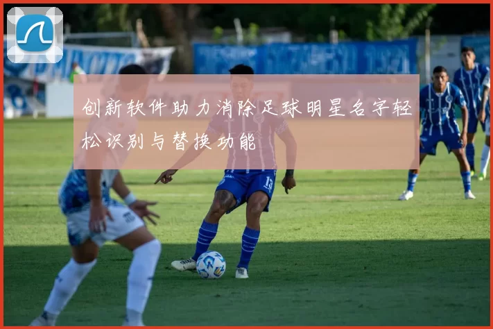 创新软件助力消除足球明星名字轻松识别与替换功能