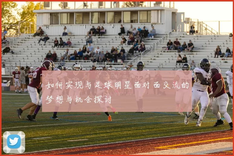 如何实现与足球明星面对面交流的梦想与机会探讨