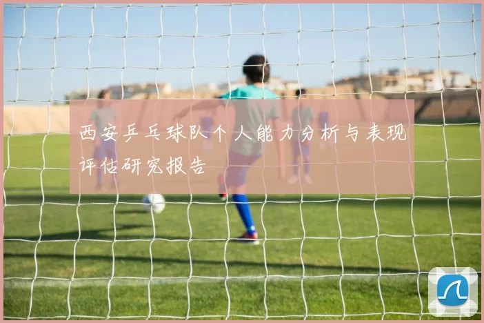 西安乒乓球队个人能力分析与表现评估研究报告