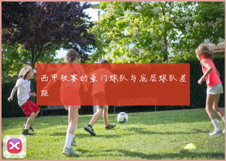 西甲联赛的豪门球队与底层球队差距