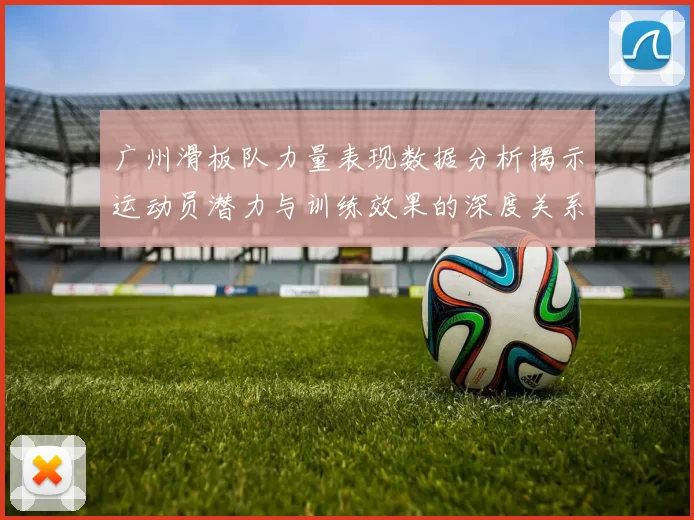 广州滑板队力量表现数据分析揭示运动员潜力与训练效果的深度关系