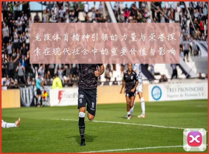 竞技体育精神引领的力量与荣誉探索在现代社会中的重要价值与影响
