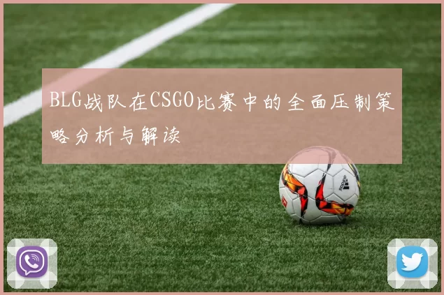BLG战队在CSGO比赛中的全面压制策略分析与解读