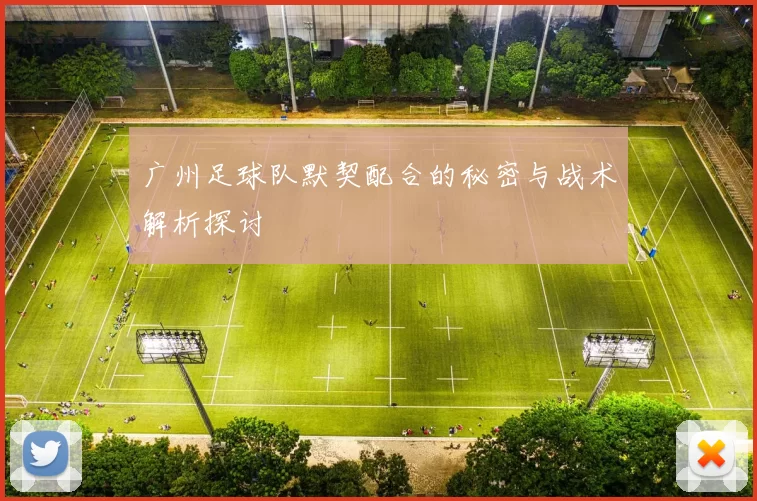 广州足球队默契配合的秘密与战术解析探讨