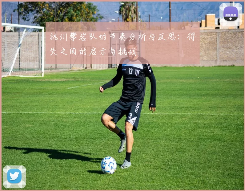 杭州攀岩队的节奏分析与反思：得失之间的启示与挑战